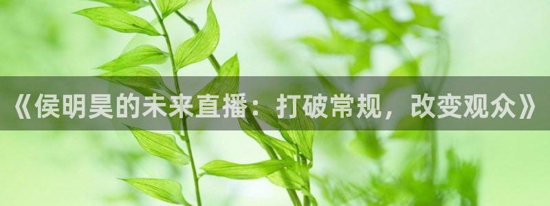 jrs黑白直播体育：《侯明昊的未来直播：打破常规，改变观众》