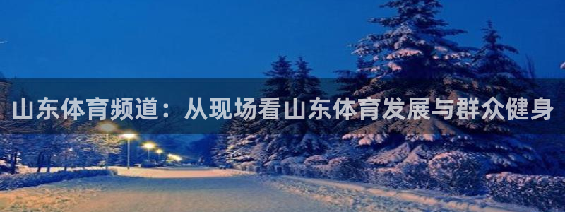 黑白直播体育在线观看nba：山东体育频道：从现场看山东体育发展与群众健身