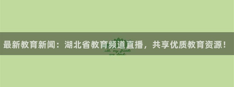 黑白足球直播下载：最新教育新闻：湖北省教育频道直播，共享优质教育资源！