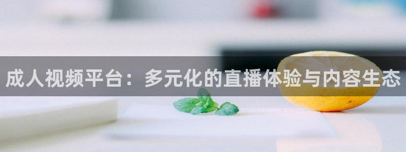 黑白直播免费高清看球神器：成人视频平台：多元化的直播体验与内容生态